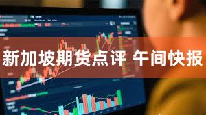新加坡期货点评 午间快报
