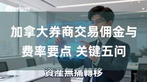 加拿大券商交易佣金与费率要点 关键五问