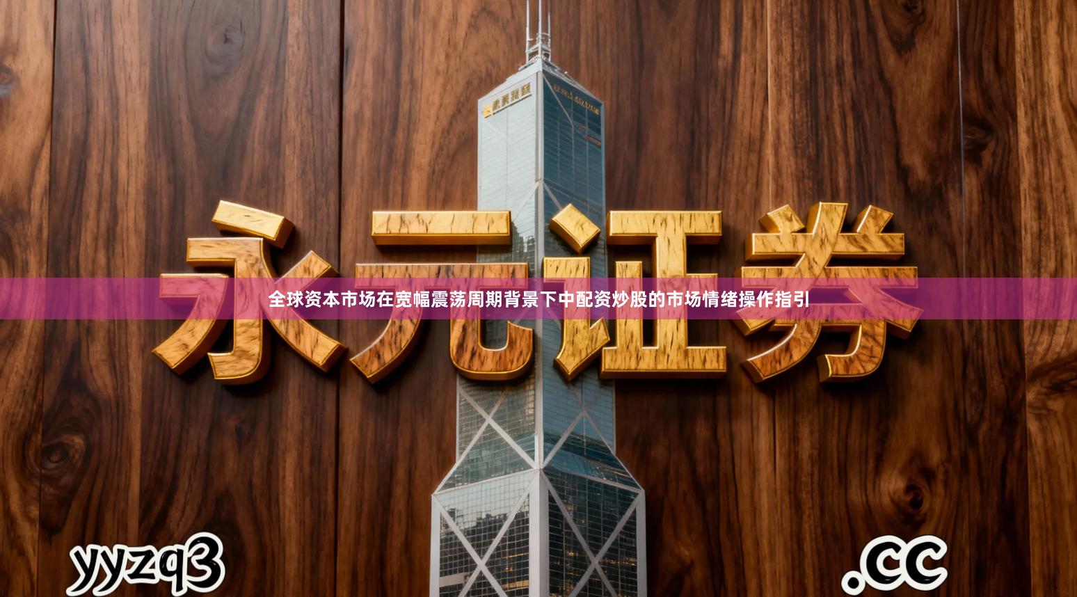 全球资本市场在宽幅震荡周期背景下中配资炒股的市场情绪操作指引