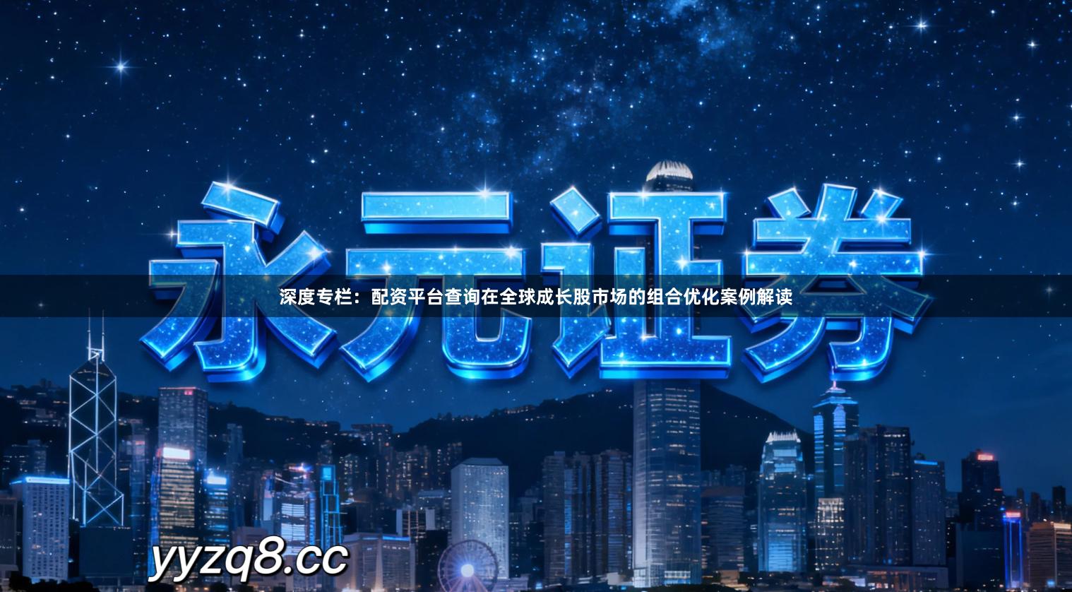 深度专栏：配资平台查询在全球成长股市场的组合优化案例解读