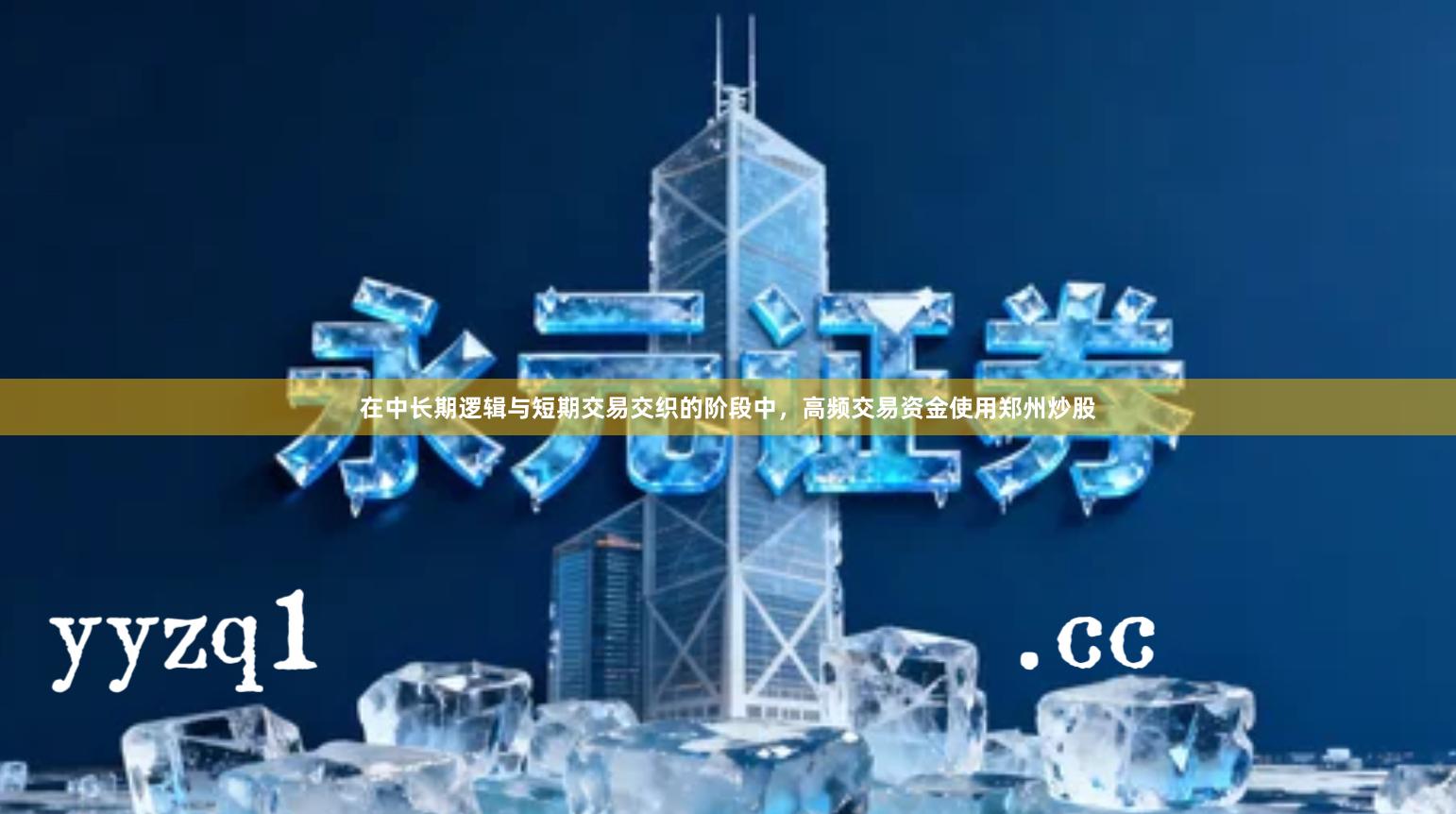 在中长期逻辑与短期交易交织的阶段中,高频交易资金使用郑州炒股