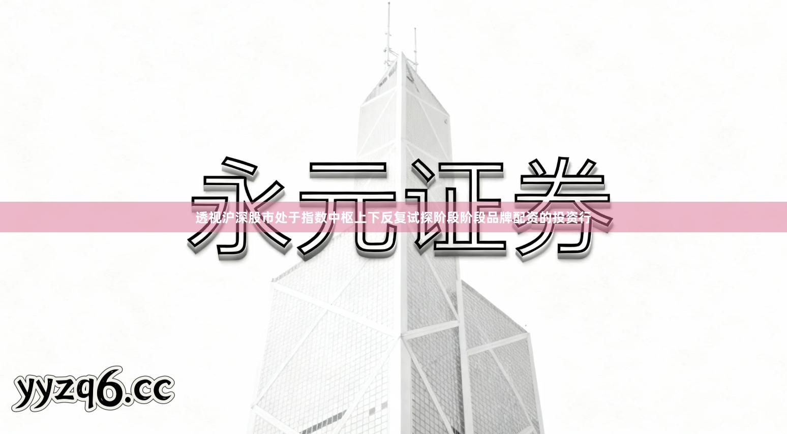 透视沪深股市处于指数中枢上下反复试探阶段阶段品牌配资的投资行