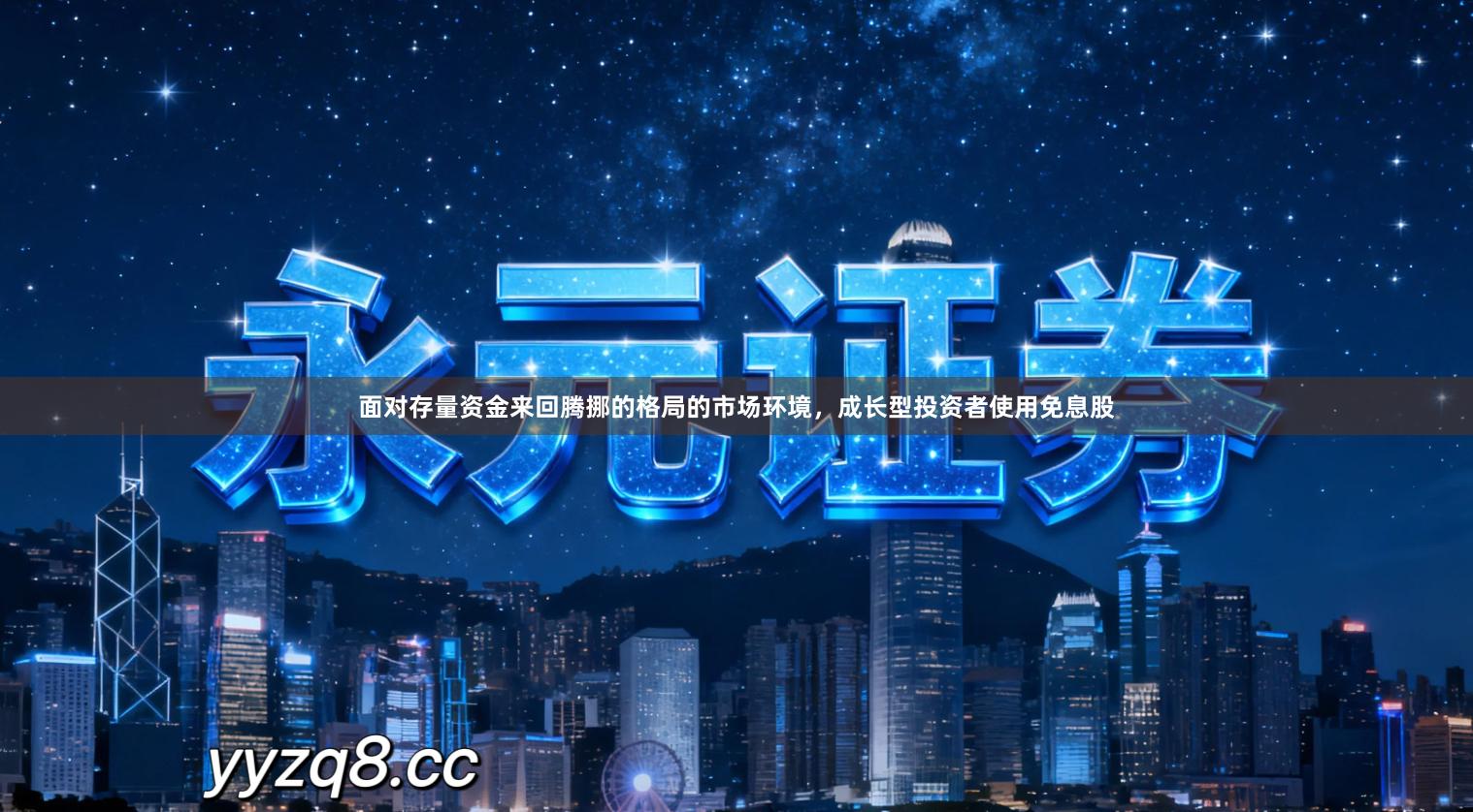 面对存量资金来回腾挪的格局的市场环境,成长型投资者使用免息股