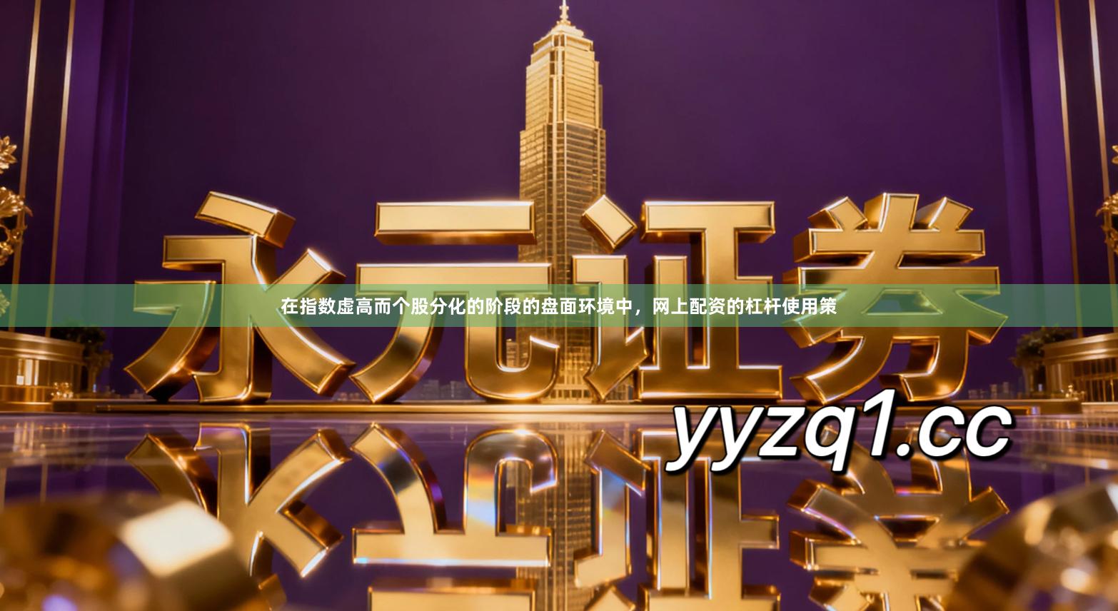 在指数虚高而个股分化的阶段的盘面环境中，网上配资的杠杆使用策