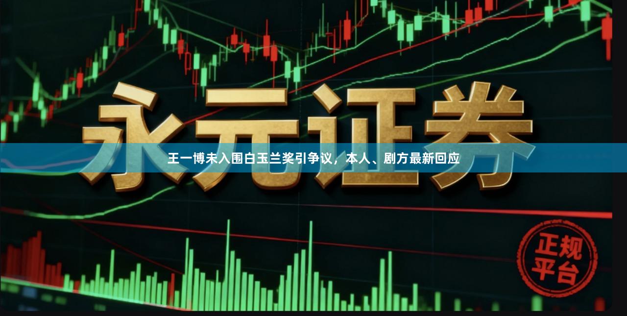 王一博未入围白玉兰奖引争议,本人、剧方最新回应