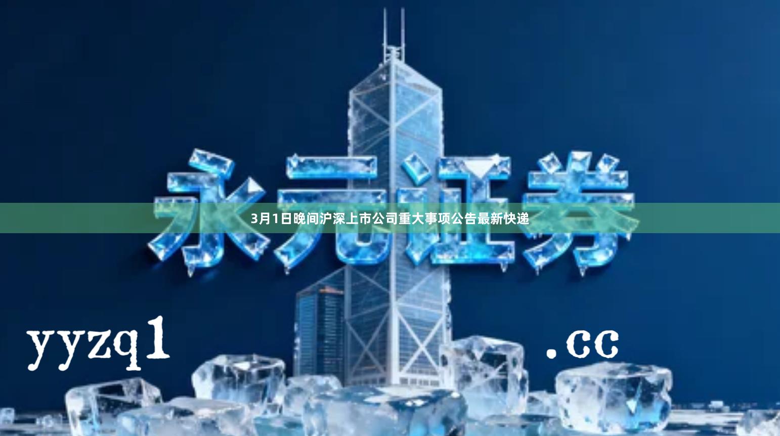 3月1日晚间沪深上市公司重大事项公告最新快递