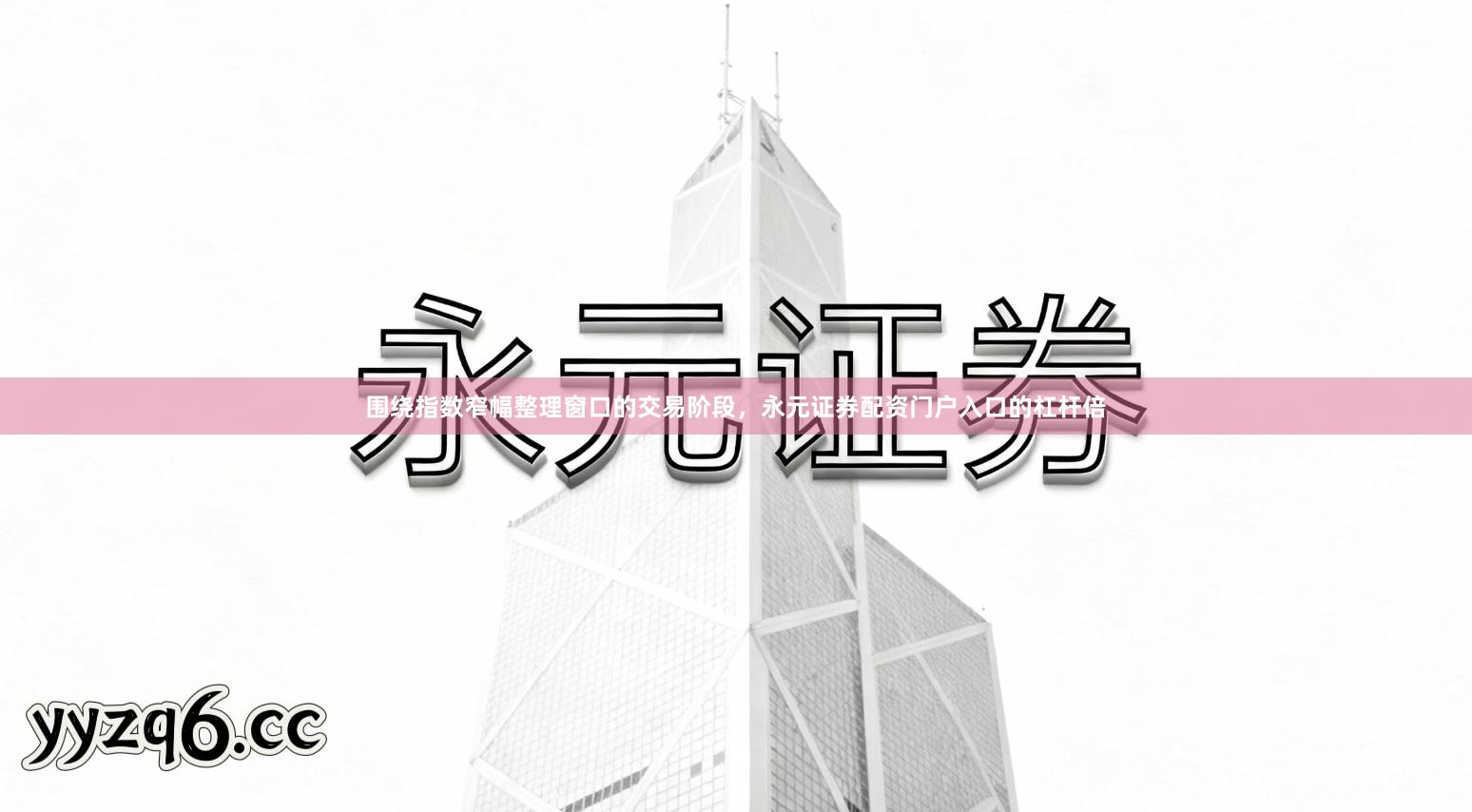 围绕指数窄幅整理窗口的交易阶段，永元证券配资门户入口的杠杆倍